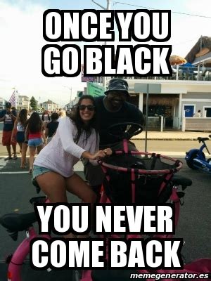 Once you go black...